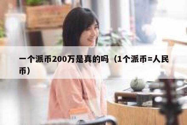 一个派币200万是真的吗（1个派币=人民币） 第1张
