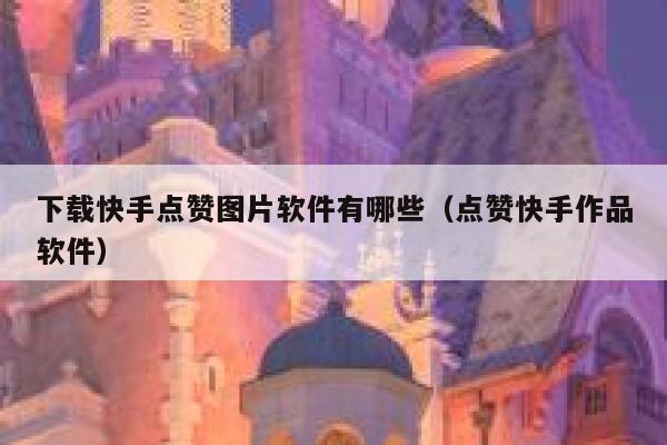 下载快手点赞图片软件有哪些（点赞快手作品软件） 第1张