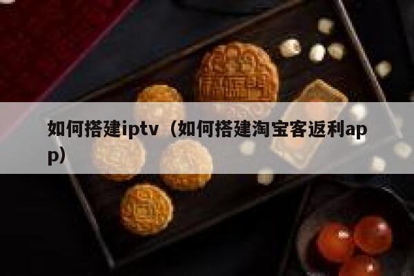 如何搭建iptv（如何搭建淘宝客返利app） 第1张