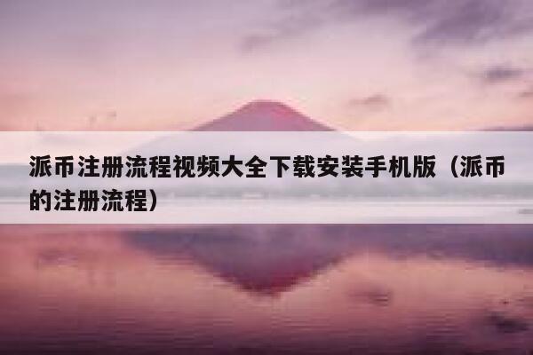 派币注册流程视频大全下载安装手机版（派币的注册流程） 第1张