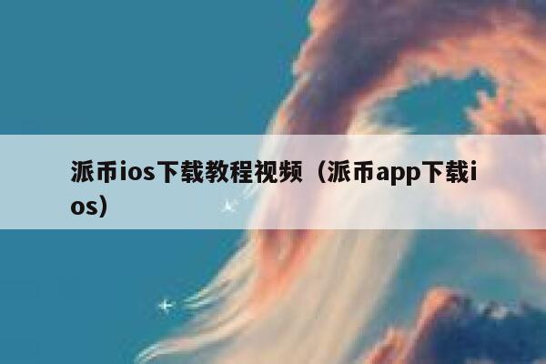 派币ios下载教程视频（派币app下载ios） 第1张