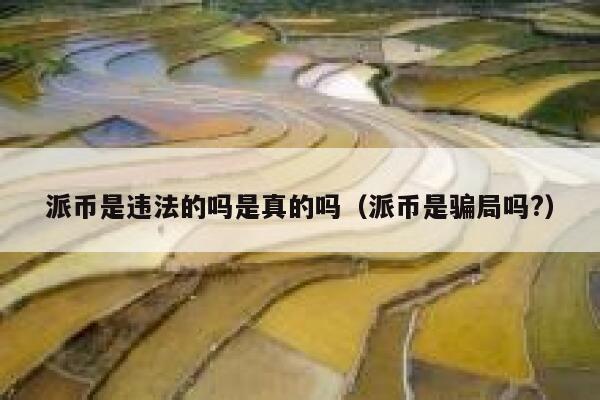 派币是违法的吗是真的吗（派币是骗局吗?） 第1张