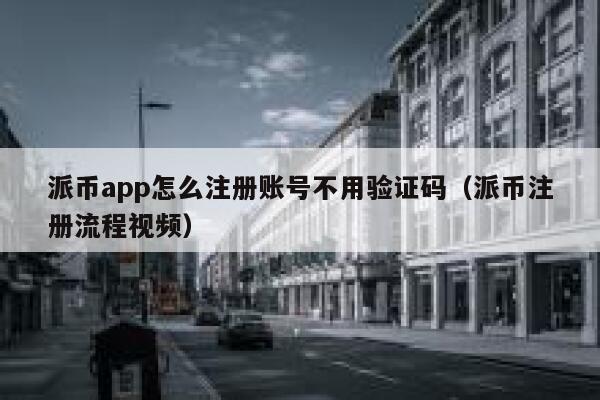 派币app怎么注册账号不用验证码（派币注册流程视频） 第1张