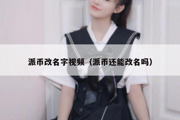 派币改名字视频（派币还能改名吗） 第1张
