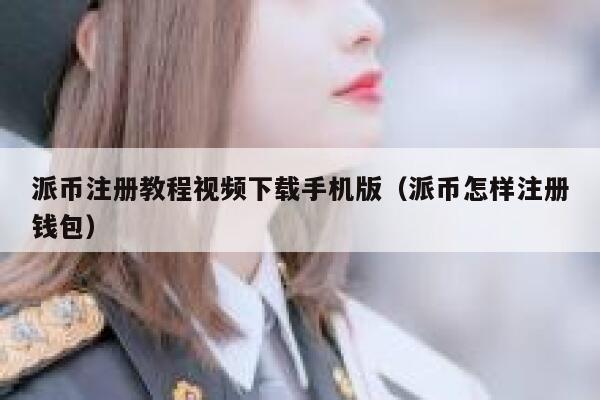 派币注册教程视频下载手机版（派币怎样注册钱包） 第1张