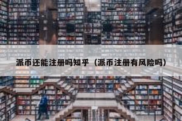 派币还能注册吗知乎（派币注册有风险吗） 第1张