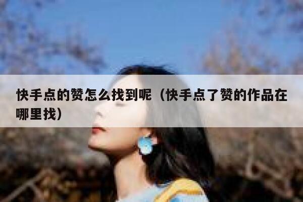 快手点的赞怎么找到呢（快手点了赞的作品在哪里找） 第1张