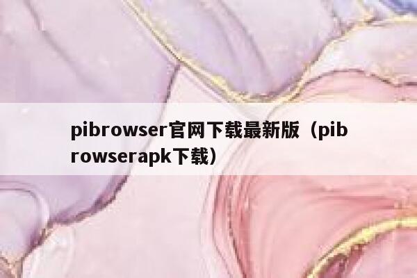 pibrowser官网下载最新版（pibrowserapk下载） 第1张