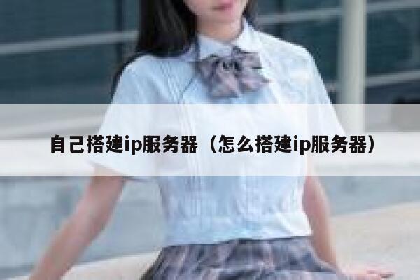 自己搭建ip服务器（怎么搭建ip服务器） 第1张