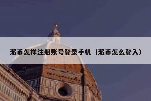 派币怎样注册账号登录手机（派币怎么登入） 第1张