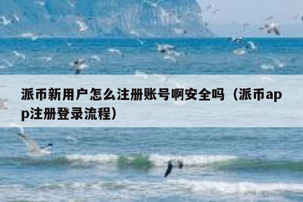 派币新用户怎么注册账号啊安全吗（派币app注册登录流程） 第1张