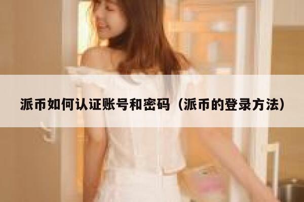 派币如何认证账号和密码（派币的登录方法） 第1张