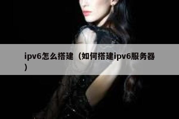 ipv6怎么搭建（如何搭建ipv6服务器） 第1张