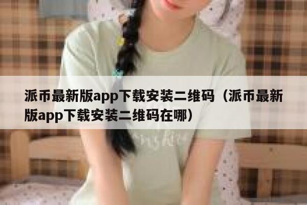 派币最新版app下载安装二维码（派币最新版app下载安装二维码在哪） 第1张