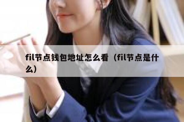 fil节点钱包地址怎么看（fil节点是什么） 第1张