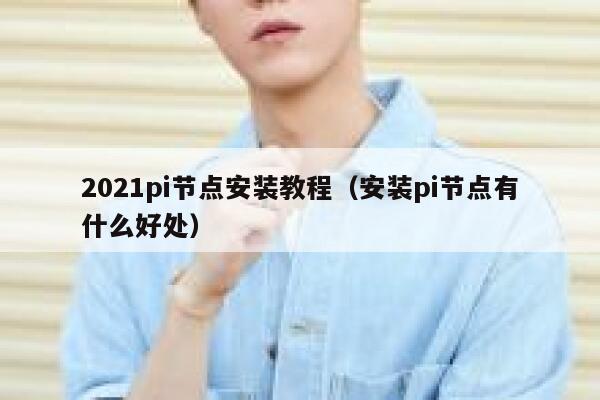 2021pi节点安装教程（安装pi节点有什么好处） 第1张