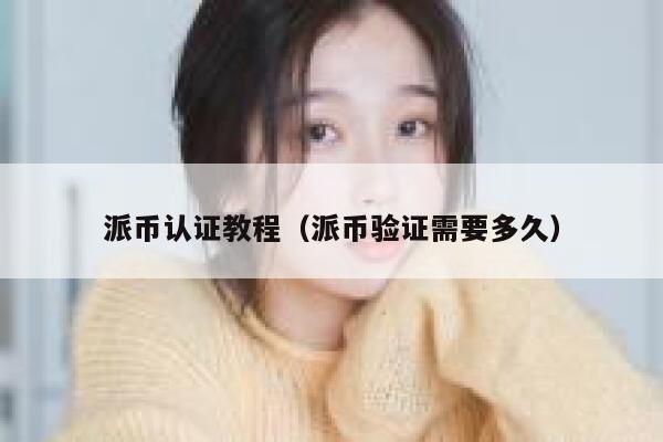 派币认证教程(派币验证需要多久) 第1张 派币认证教程(派币验证需要多久) 第1张