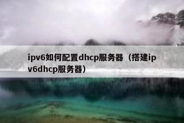 ipv6如何配置dhcp服务器（搭建ipv6dhcp服务器） 第1张