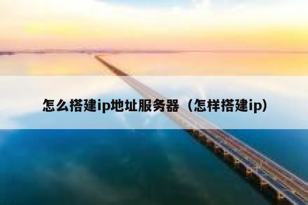 怎么搭建ip地址服务器(怎样搭建ip) 第1张 怎么搭建ip地址服务器(怎样搭建ip) 第1张