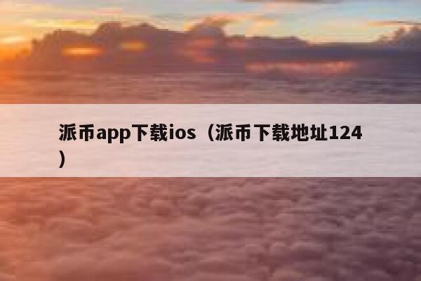 派币app下载ios（派币下载地址124） 第1张