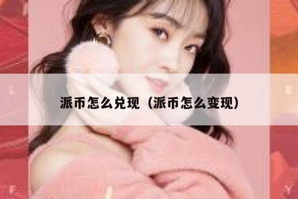 派币怎么兑现（派币怎么变现） 第1张