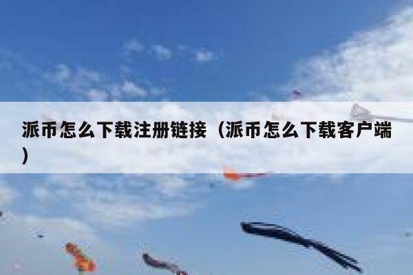 派币怎么下载注册链接（派币怎么下载客户端） 第1张