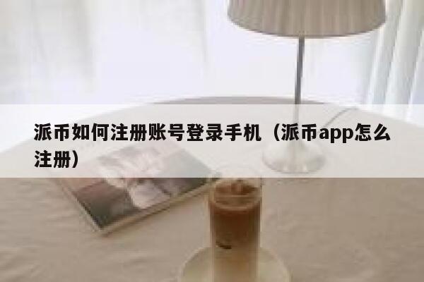 派币如何注册账号登录手机（派币app怎么注册） 第1张