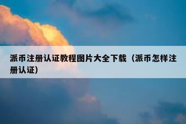 派币注册认证教程图片大全下载（派币怎样注册认证） 第1张
