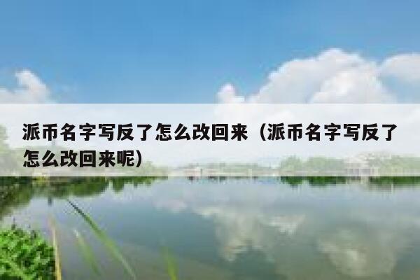 派币名字写反了怎么改回来（派币名字写反了怎么改回来呢） 第1张