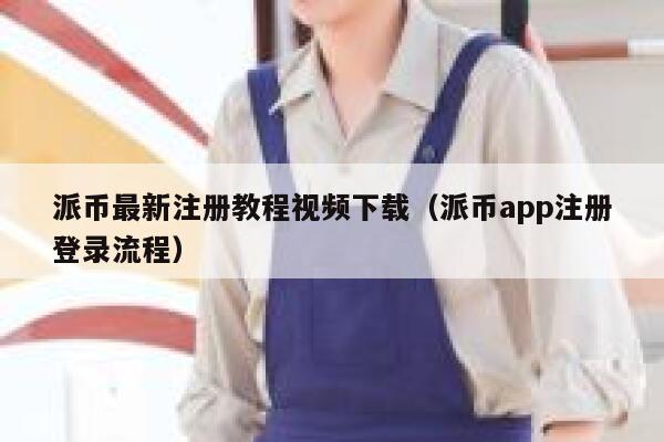 派币最新注册教程视频下载（派币app注册登录流程） 第1张