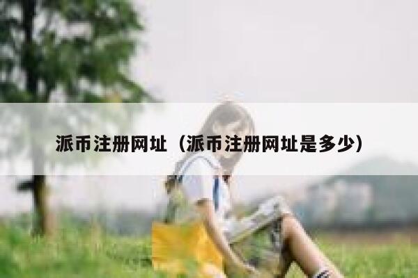 派币注册网址(派币注册网址是多少) 第1张 派币注册网址(派币注册网址是多少) 第1张