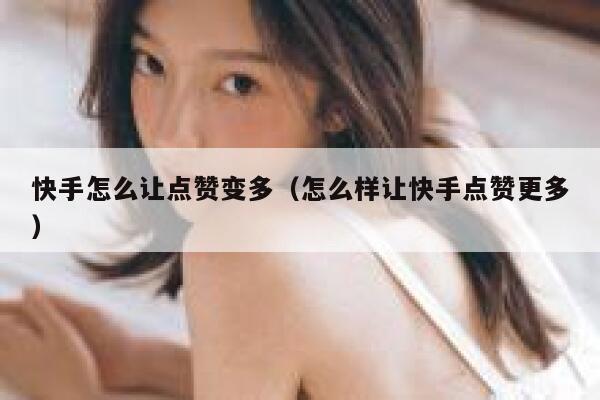 快手怎么让点赞变多（怎么样让快手点赞更多） 第1张