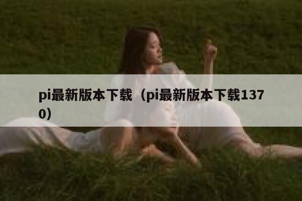 pi最新版本下载（pi最新版本下载1370） 第1张