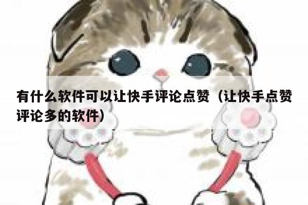 有什么软件可以让快手评论点赞（让快手点赞评论多的软件） 第1张