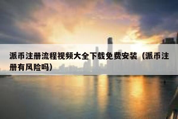派币注册流程视频大全下载免费安装(派币注册有风险吗) 第1张 派币注册流程视频大全下载免费安装(派币注册有风险吗) 第1张
