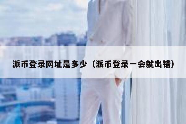 派币登录网址是多少(派币登录一会就出错) 第1张 派币登录网址是多少(派币登录一会就出错) 第1张