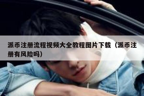 派币注册流程视频大全教程图片下载（派币注册有风险吗） 第1张