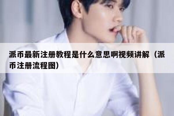派币最新注册教程是什么意思啊视频讲解（派币注册流程图） 第1张