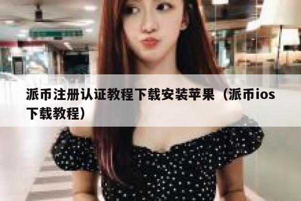 派币注册认证教程下载安装苹果（派币ios下载教程） 第1张