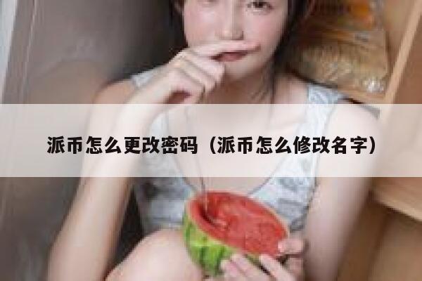 派币怎么更改密码（派币怎么修改名字） 第1张