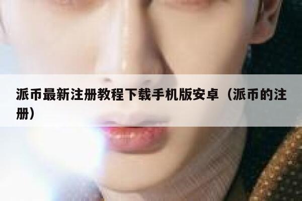 派币最新注册教程下载手机版安卓(派币的注册) 第1张 派币最新注册教程下载手机版安卓(派币的注册) 第1张