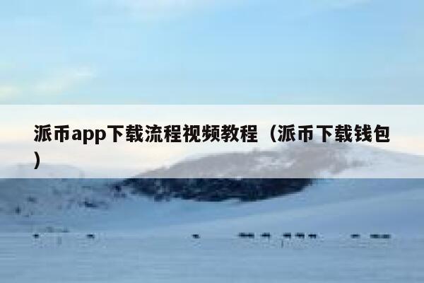派币app下载流程视频教程(派币下载钱包) 第1张 派币app下载流程视频教程(派币下载钱包) 第1张