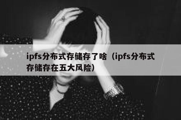 ipfs分布式存储存了啥（ipfs分布式存储存在五大风险） 第1张