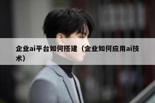 企业ai平台如何搭建（企业如何应用ai技术） 第1张