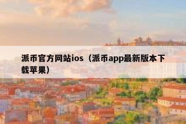 派币官方网站ios（派币app最新版本下载苹果） 第1张