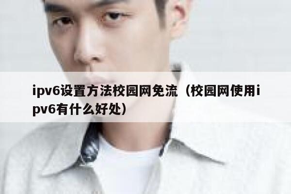 ipv6设置方法校园网免流（校园网使用ipv6有什么好处） 第1张