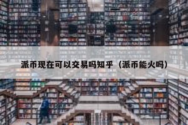 派币现在可以交易吗知乎（派币能火吗） 第1张