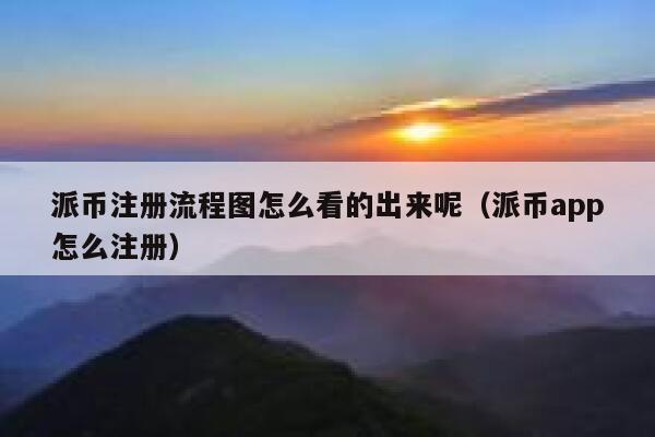 派币注册流程图怎么看的出来呢（派币app怎么注册） 第1张