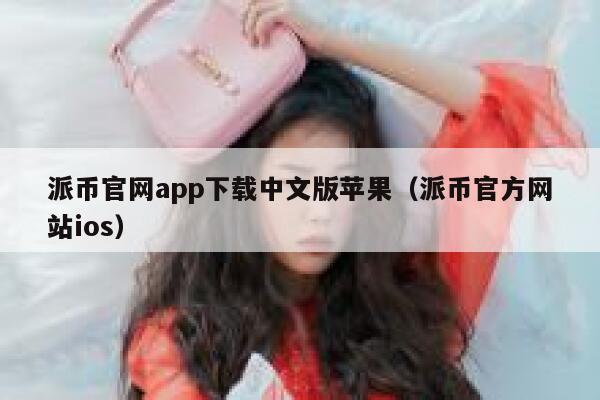 派币官网app下载中文版苹果（派币官方网站ios） 第1张