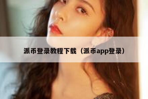 派币登录教程下载(派币app登录) 第1张 派币登录教程下载(派币app登录) 第1张